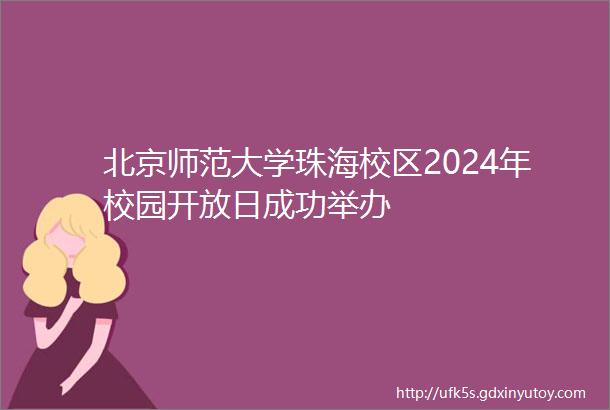 北京师范大学珠海校区2024年校园开放日成功举办